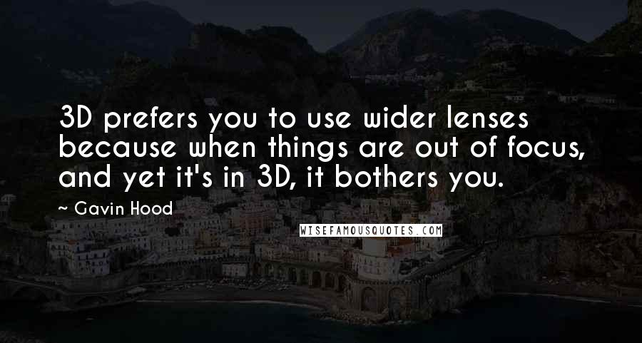 Gavin Hood Quotes: 3D prefers you to use wider lenses because when things are out of focus, and yet it's in 3D, it bothers you.