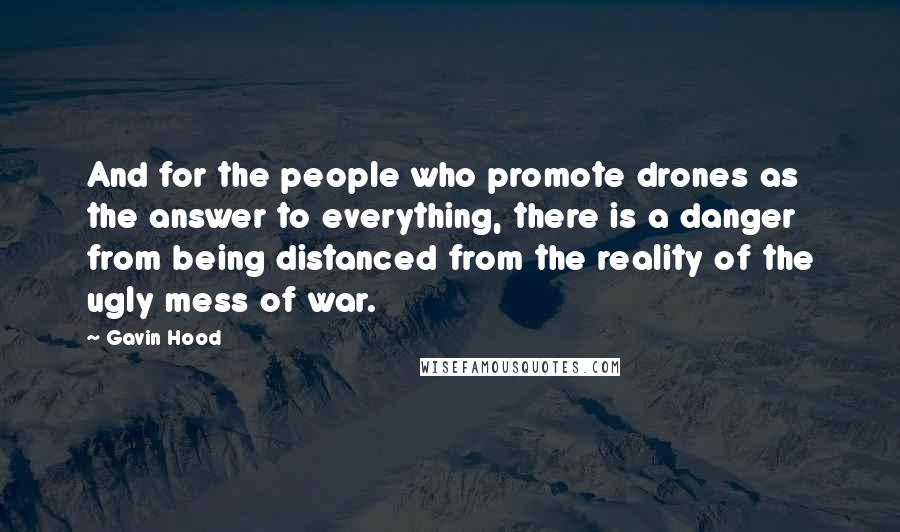 Gavin Hood Quotes: And for the people who promote drones as the answer to everything, there is a danger from being distanced from the reality of the ugly mess of war.