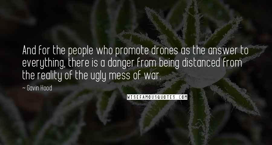 Gavin Hood Quotes: And for the people who promote drones as the answer to everything, there is a danger from being distanced from the reality of the ugly mess of war.