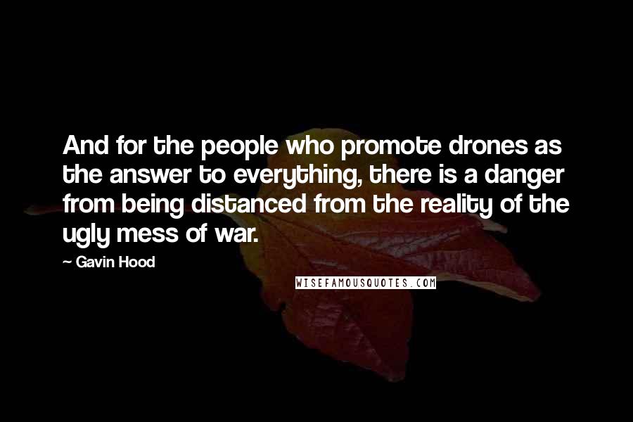 Gavin Hood Quotes: And for the people who promote drones as the answer to everything, there is a danger from being distanced from the reality of the ugly mess of war.