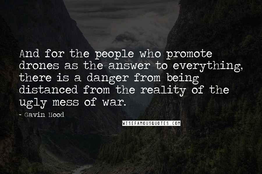 Gavin Hood Quotes: And for the people who promote drones as the answer to everything, there is a danger from being distanced from the reality of the ugly mess of war.