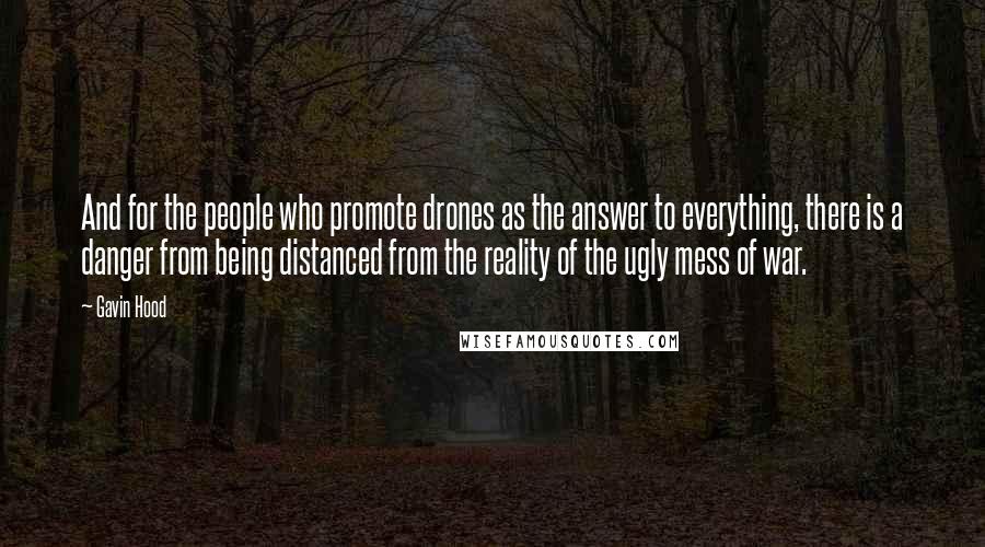 Gavin Hood Quotes: And for the people who promote drones as the answer to everything, there is a danger from being distanced from the reality of the ugly mess of war.