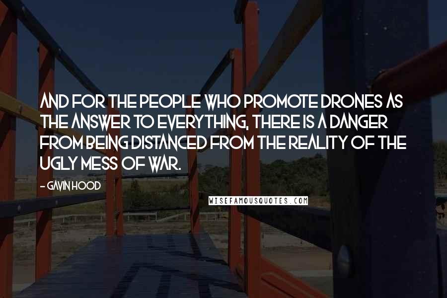 Gavin Hood Quotes: And for the people who promote drones as the answer to everything, there is a danger from being distanced from the reality of the ugly mess of war.