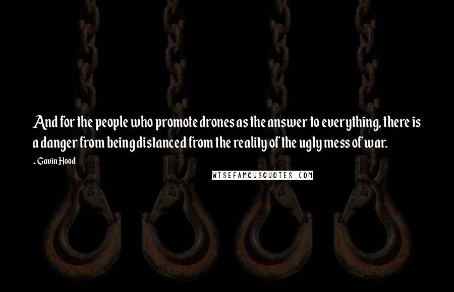 Gavin Hood Quotes: And for the people who promote drones as the answer to everything, there is a danger from being distanced from the reality of the ugly mess of war.