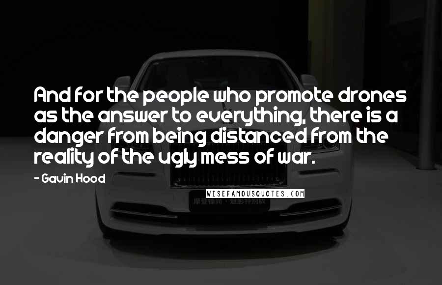 Gavin Hood Quotes: And for the people who promote drones as the answer to everything, there is a danger from being distanced from the reality of the ugly mess of war.