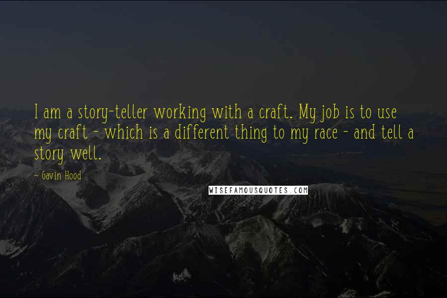 Gavin Hood Quotes: I am a story-teller working with a craft. My job is to use my craft - which is a different thing to my race - and tell a story well.