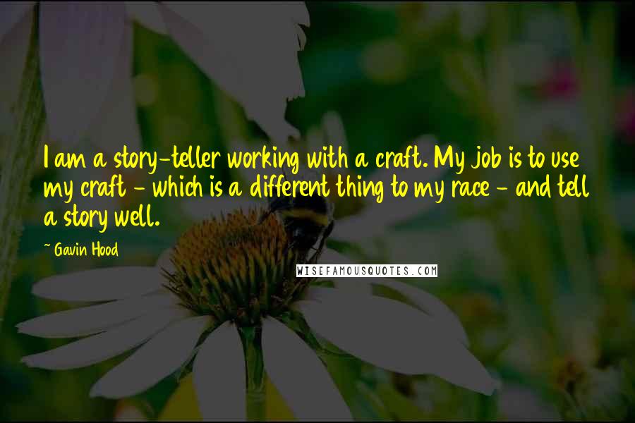 Gavin Hood Quotes: I am a story-teller working with a craft. My job is to use my craft - which is a different thing to my race - and tell a story well.