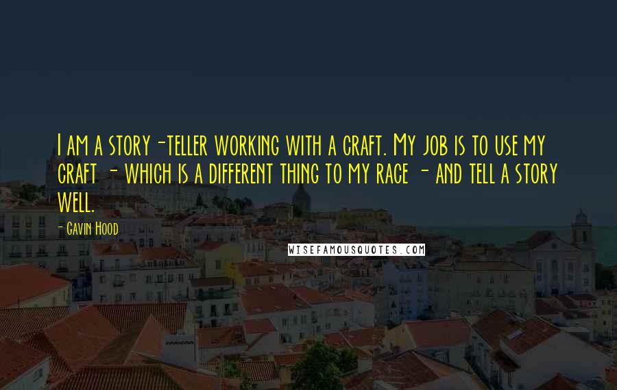 Gavin Hood Quotes: I am a story-teller working with a craft. My job is to use my craft - which is a different thing to my race - and tell a story well.