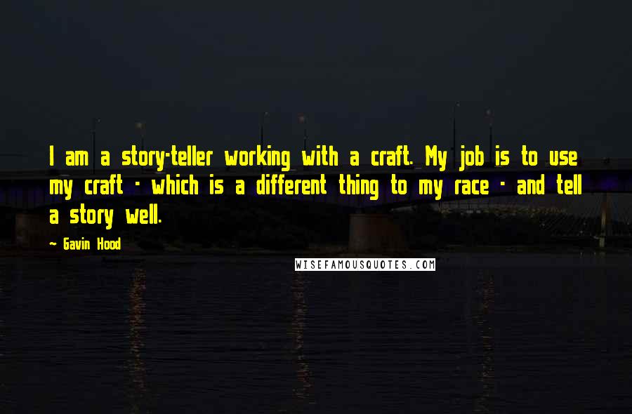 Gavin Hood Quotes: I am a story-teller working with a craft. My job is to use my craft - which is a different thing to my race - and tell a story well.