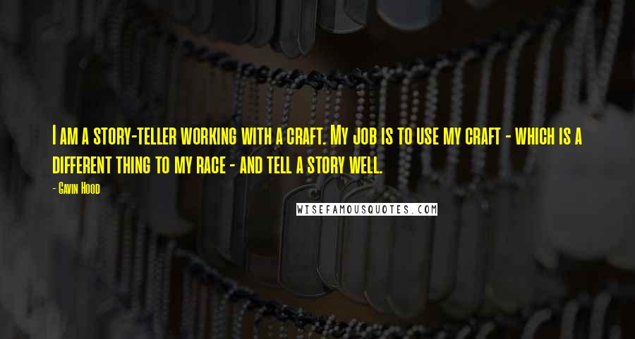Gavin Hood Quotes: I am a story-teller working with a craft. My job is to use my craft - which is a different thing to my race - and tell a story well.