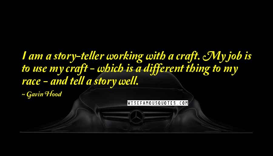 Gavin Hood Quotes: I am a story-teller working with a craft. My job is to use my craft - which is a different thing to my race - and tell a story well.