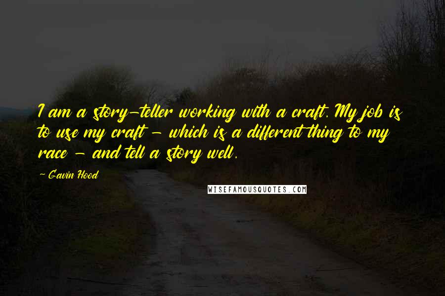 Gavin Hood Quotes: I am a story-teller working with a craft. My job is to use my craft - which is a different thing to my race - and tell a story well.