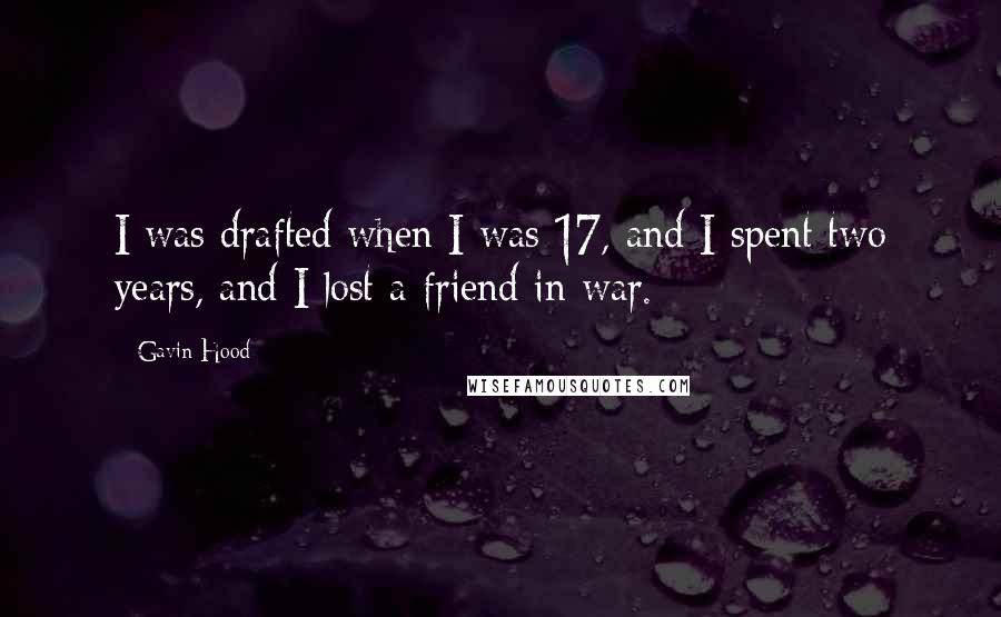 Gavin Hood Quotes: I was drafted when I was 17, and I spent two years, and I lost a friend in war.