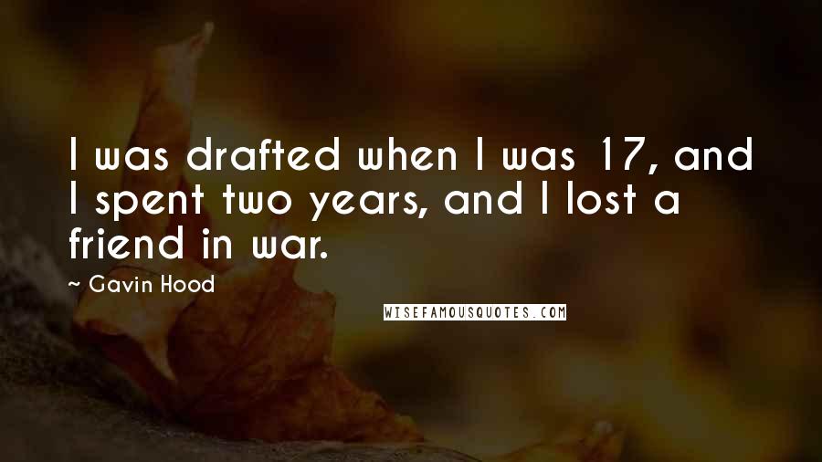 Gavin Hood Quotes: I was drafted when I was 17, and I spent two years, and I lost a friend in war.