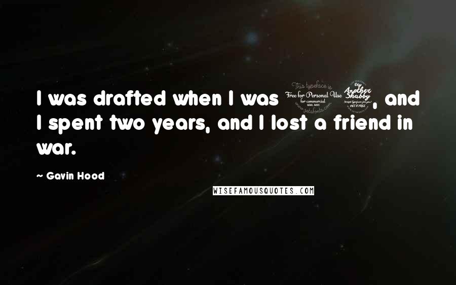 Gavin Hood Quotes: I was drafted when I was 17, and I spent two years, and I lost a friend in war.