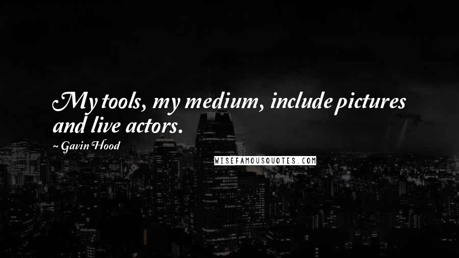 Gavin Hood Quotes: My tools, my medium, include pictures and live actors.