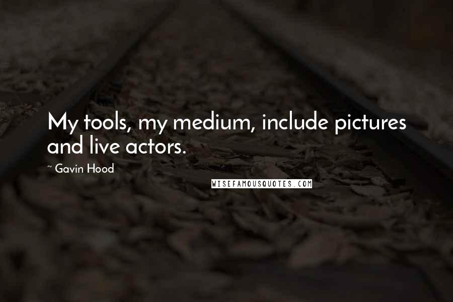 Gavin Hood Quotes: My tools, my medium, include pictures and live actors.