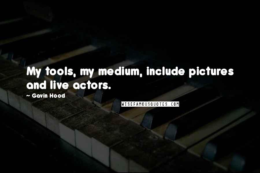 Gavin Hood Quotes: My tools, my medium, include pictures and live actors.