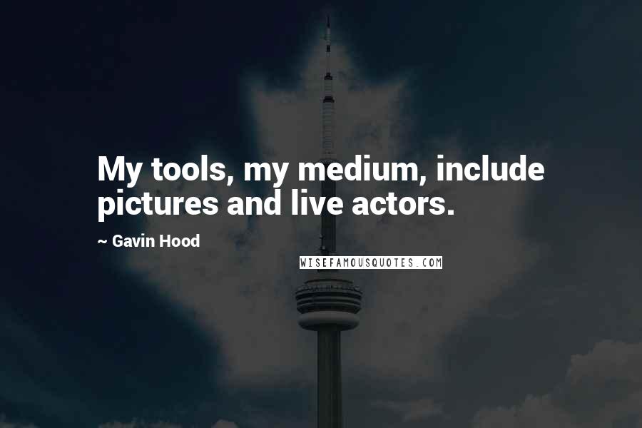 Gavin Hood Quotes: My tools, my medium, include pictures and live actors.