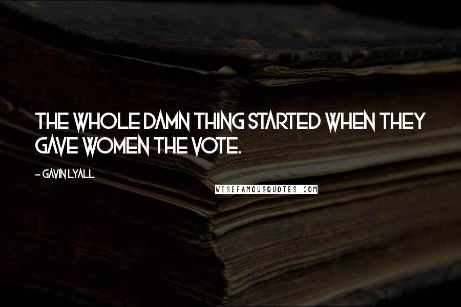 Gavin Lyall Quotes: The whole damn thing started when they gave women the vote.