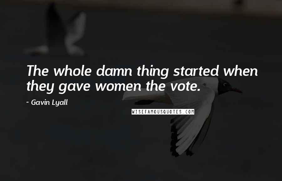 Gavin Lyall Quotes: The whole damn thing started when they gave women the vote.