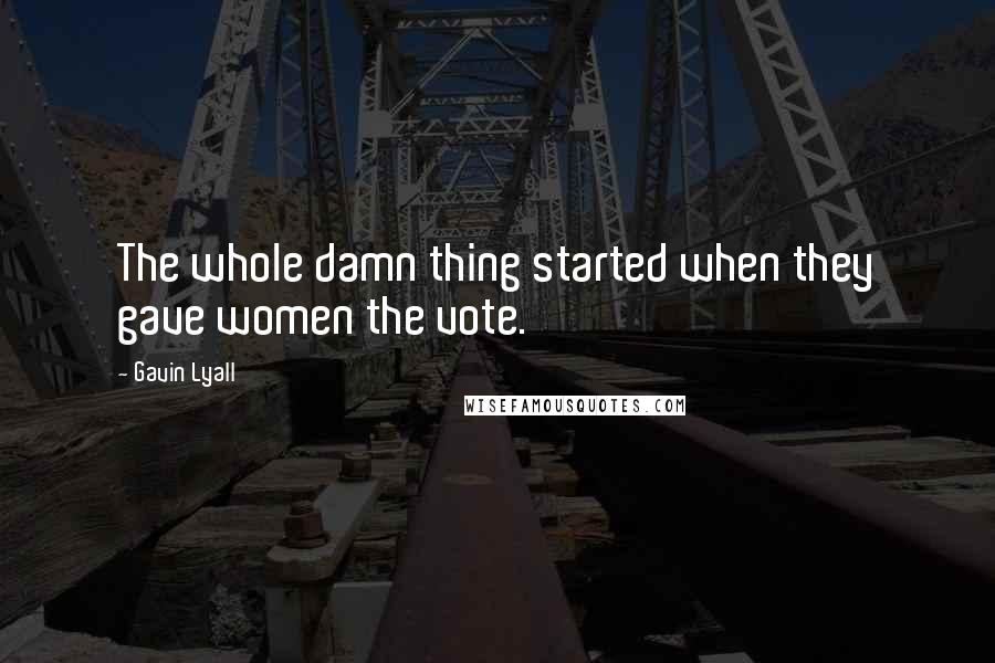 Gavin Lyall Quotes: The whole damn thing started when they gave women the vote.