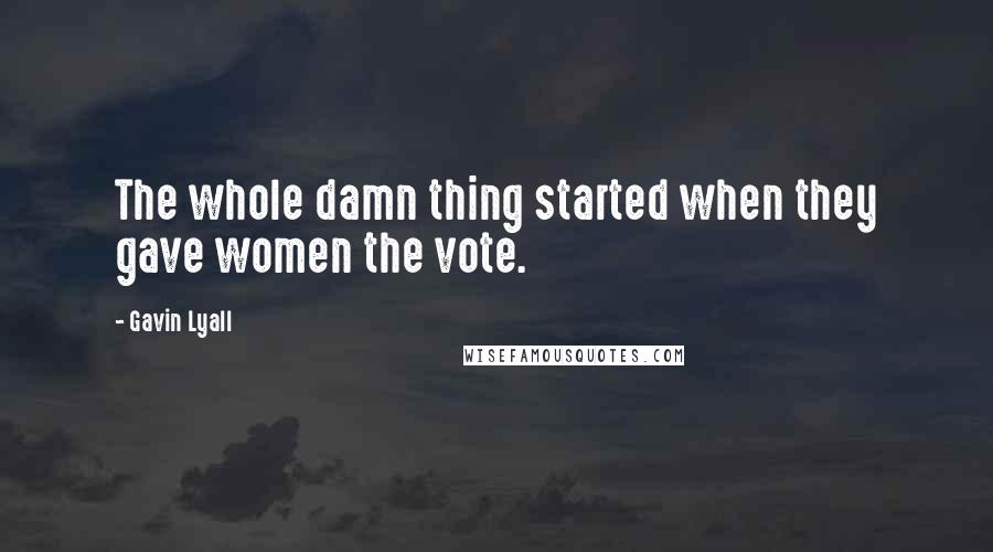 Gavin Lyall Quotes: The whole damn thing started when they gave women the vote.