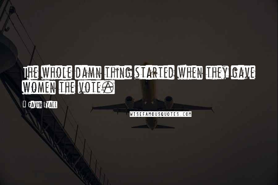 Gavin Lyall Quotes: The whole damn thing started when they gave women the vote.