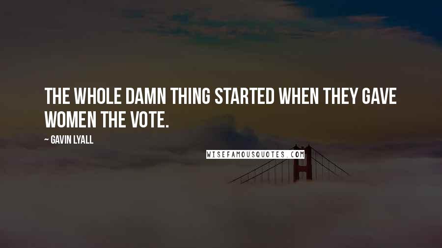 Gavin Lyall Quotes: The whole damn thing started when they gave women the vote.