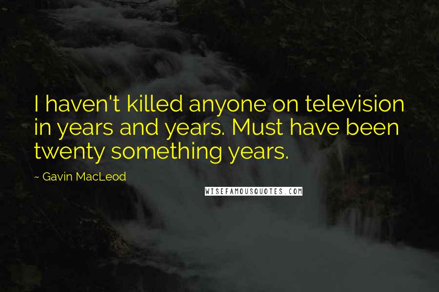 Gavin MacLeod Quotes: I haven't killed anyone on television in years and years. Must have been twenty something years.