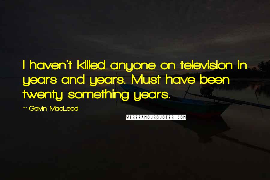 Gavin MacLeod Quotes: I haven't killed anyone on television in years and years. Must have been twenty something years.
