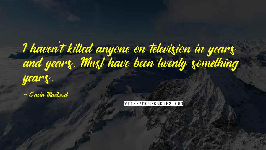 Gavin MacLeod Quotes: I haven't killed anyone on television in years and years. Must have been twenty something years.