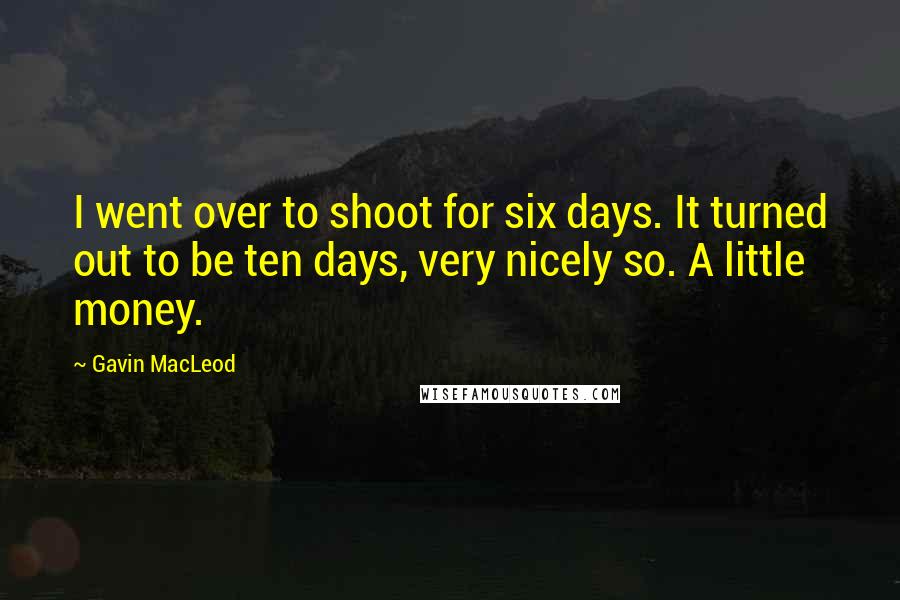 Gavin MacLeod Quotes: I went over to shoot for six days. It turned out to be ten days, very nicely so. A little money.