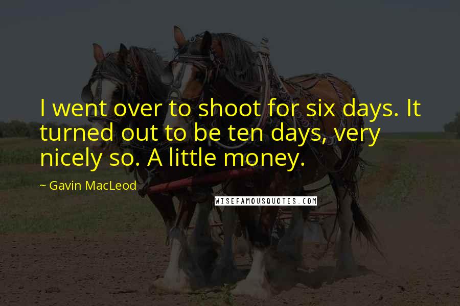 Gavin MacLeod Quotes: I went over to shoot for six days. It turned out to be ten days, very nicely so. A little money.