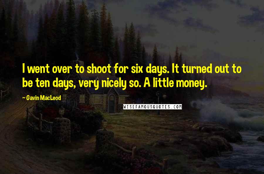 Gavin MacLeod Quotes: I went over to shoot for six days. It turned out to be ten days, very nicely so. A little money.