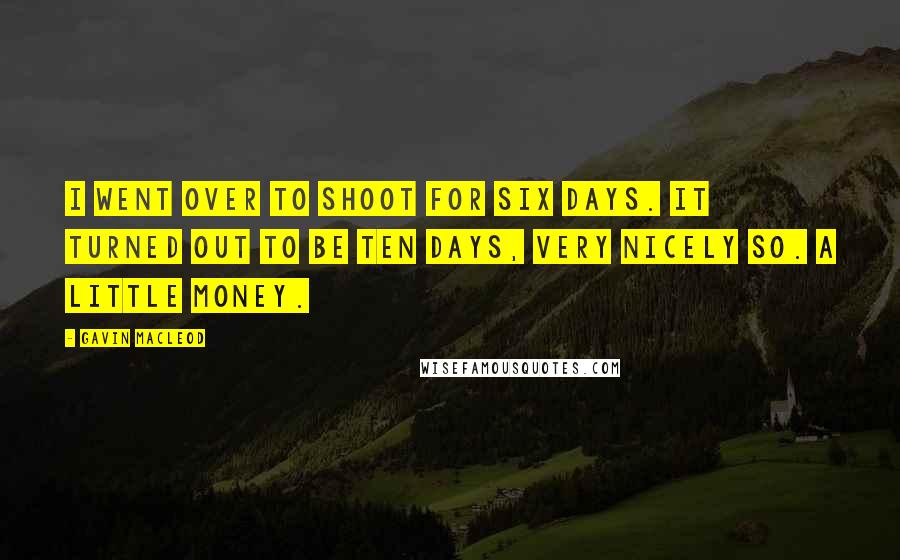 Gavin MacLeod Quotes: I went over to shoot for six days. It turned out to be ten days, very nicely so. A little money.