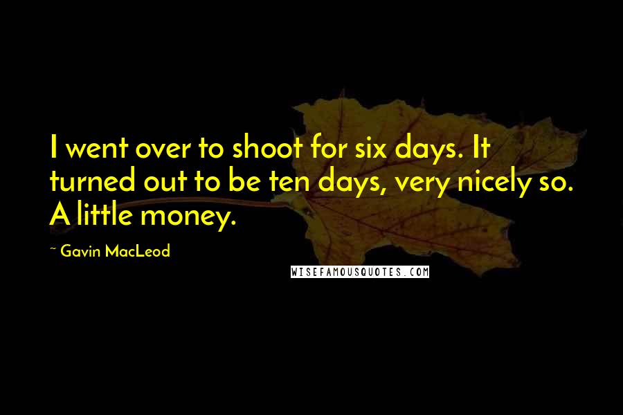 Gavin MacLeod Quotes: I went over to shoot for six days. It turned out to be ten days, very nicely so. A little money.