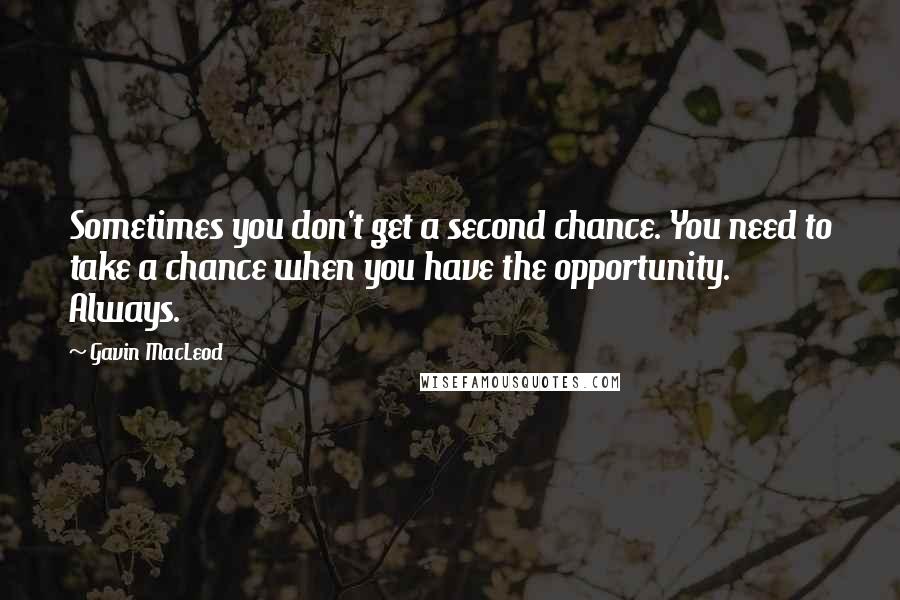 Gavin MacLeod Quotes: Sometimes you don't get a second chance. You need to take a chance when you have the opportunity. Always.