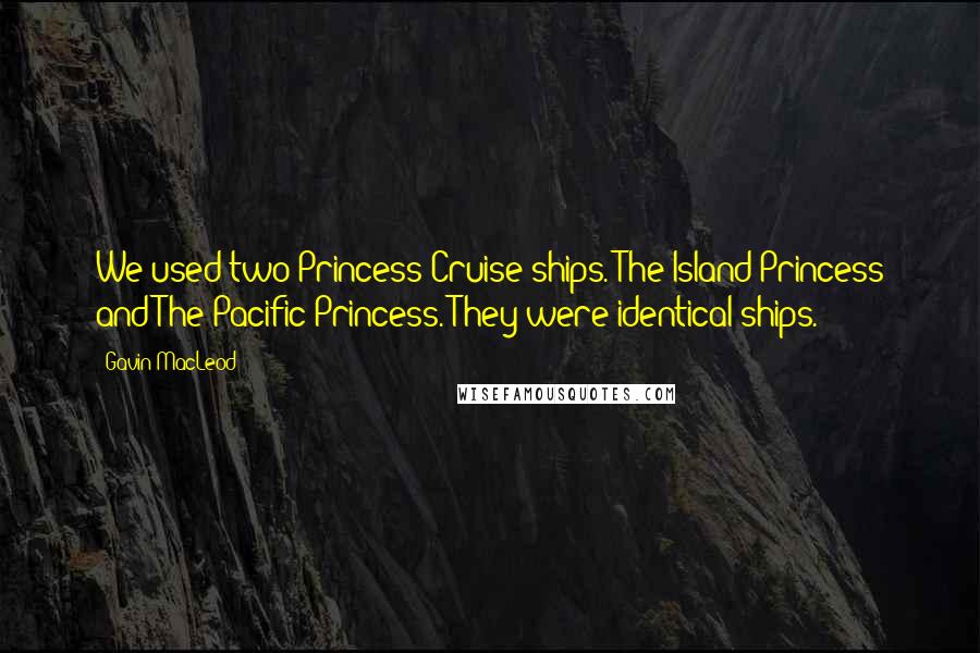 Gavin MacLeod Quotes: We used two Princess Cruise ships. The Island Princess and The Pacific Princess. They were identical ships.