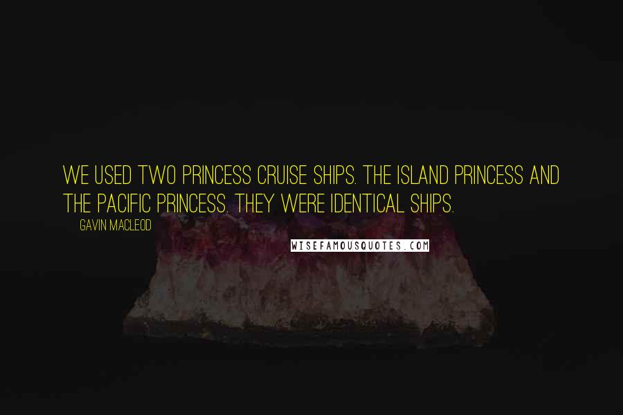 Gavin MacLeod Quotes: We used two Princess Cruise ships. The Island Princess and The Pacific Princess. They were identical ships.