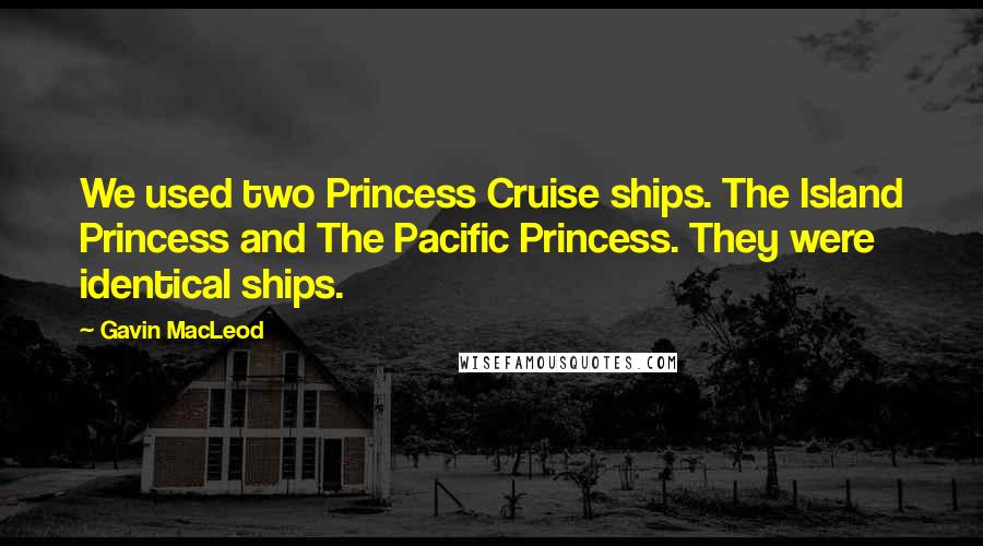Gavin MacLeod Quotes: We used two Princess Cruise ships. The Island Princess and The Pacific Princess. They were identical ships.
