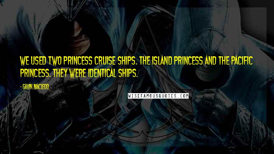 Gavin MacLeod Quotes: We used two Princess Cruise ships. The Island Princess and The Pacific Princess. They were identical ships.