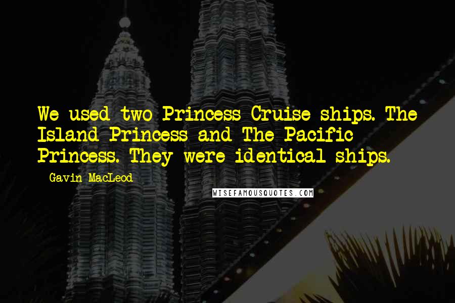 Gavin MacLeod Quotes: We used two Princess Cruise ships. The Island Princess and The Pacific Princess. They were identical ships.
