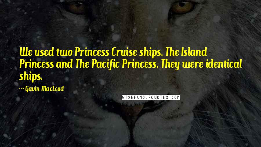 Gavin MacLeod Quotes: We used two Princess Cruise ships. The Island Princess and The Pacific Princess. They were identical ships.