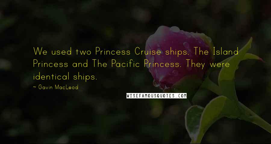 Gavin MacLeod Quotes: We used two Princess Cruise ships. The Island Princess and The Pacific Princess. They were identical ships.