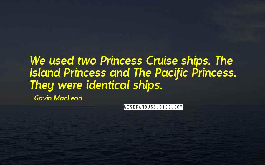 Gavin MacLeod Quotes: We used two Princess Cruise ships. The Island Princess and The Pacific Princess. They were identical ships.
