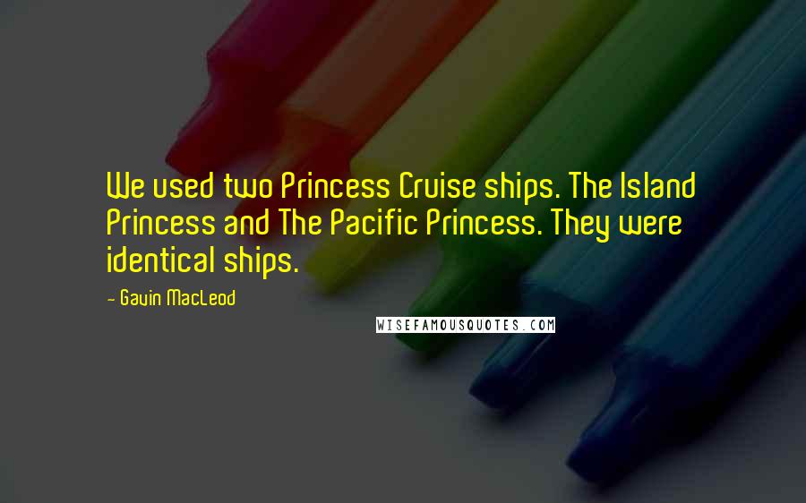 Gavin MacLeod Quotes: We used two Princess Cruise ships. The Island Princess and The Pacific Princess. They were identical ships.
