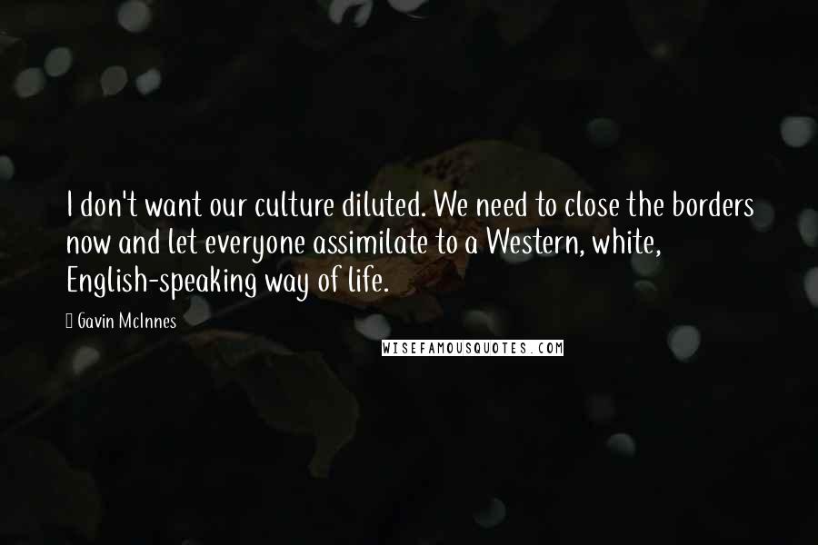 Gavin McInnes Quotes: I don't want our culture diluted. We need to close the borders now and let everyone assimilate to a Western, white, English-speaking way of life.