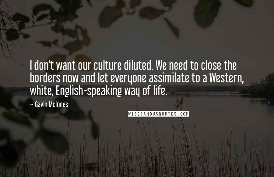 Gavin McInnes Quotes: I don't want our culture diluted. We need to close the borders now and let everyone assimilate to a Western, white, English-speaking way of life.