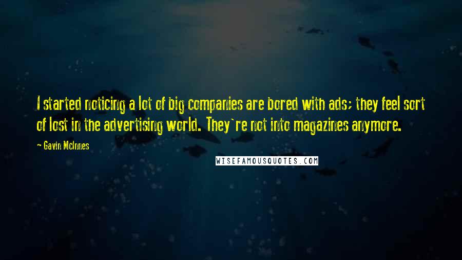 Gavin McInnes Quotes: I started noticing a lot of big companies are bored with ads; they feel sort of lost in the advertising world. They're not into magazines anymore.